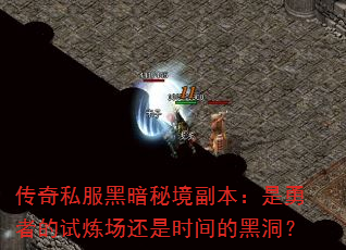 传奇私服黑暗秘境副本:是勇者的试炼场还是时间的黑洞? 传奇私服黑暗秘境副本:是勇者的试炼场还是时间的黑洞?