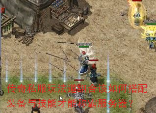 传奇私服玩法道组合该如何搭配装备与技能才能称霸服务器? 传奇私服玩法道组合该如何搭配装备与技能才能称霸服务器?