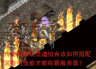 传奇私服玩法道组合该如何搭配装备与技能才能称霸服务器? 传奇私服玩法道组合该如何搭配装备与技能才能称霸服务器?