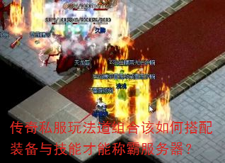 传奇私服玩法道组合该如何搭配装备与技能才能称霸服务器? 传奇私服玩法道组合该如何搭配装备与技能才能称霸服务器?
