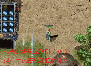 传奇20级玩家防御装备选择:什么搭配能扛得住? 传奇20级玩家防御装备选择:什么搭配能扛得住?