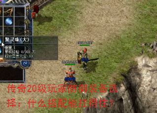 传奇20级玩家防御装备选择:什么搭配能扛得住? 传奇20级玩家防御装备选择:什么搭配能扛得住?