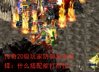传奇20级玩家防御装备选择:什么搭配能扛得住? 传奇20级玩家防御装备选择:什么搭配能扛得住?