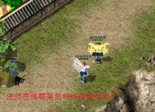 法师在传奇里怎样练级最效率? 法师在传奇里怎样练级最效率?