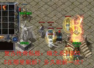 复古传奇私服:暗之系列BOSS在哪里刷新?多久刷新一次? 复古传奇私服:暗之系列BOSS在哪里刷新?多久刷新一次?