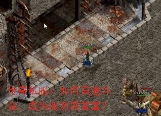 传奇私服:如何日进斗金,成为服务器首富? 传奇私服:如何日进斗金,成为服务器首富?