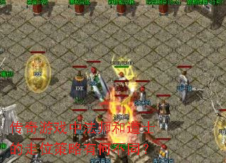 传奇游戏中法师和道士的走位策略有何不同? 传奇游戏中法师和道士的走位策略有何不同?