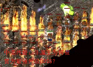 中变传奇:牛魔王为何被誉为最强升级BOSS? 中变传奇:牛魔王为何被誉为最强升级BOSS?