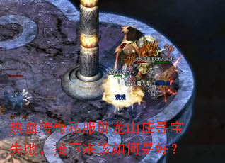 热血传奇私服卧龙山庄寻宝失败,接下来该如何是好? 热血传奇私服卧龙山庄寻宝失败,接下来该如何是好?