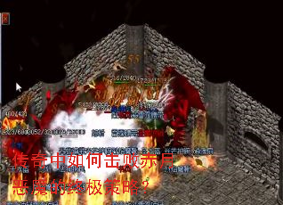 传奇中如何击败赤月恶魔的终极策略? 传奇中如何击败赤月恶魔的终极策略?