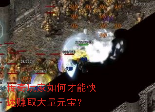 传奇玩家如何才能快速赚取大量元宝? 传奇玩家如何才能快速赚取大量元宝?