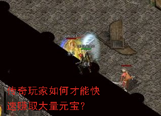 传奇玩家如何才能快速赚取大量元宝? 传奇玩家如何才能快速赚取大量元宝?