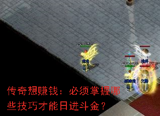 传奇想赚钱:必须掌握哪些技巧才能日进斗金? 传奇想赚钱:必须掌握哪些技巧才能日进斗金?
