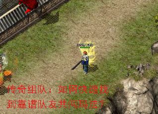 传奇组队:如何快速找到靠谱队友共闯玛法? 传奇组队:如何快速找到靠谱队友共闯玛法?