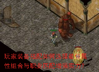 玩家装备搭配如何选择最佳属性组合与职业匹配增强实力? 玩家装备搭配如何选择最佳属性组合与职业匹配增强实力?