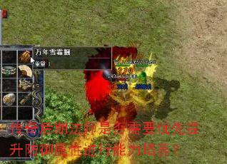 传奇后期法师是否需要优先提升防御属性进行能力培养? 传奇后期法师是否需要优先提升防御属性进行能力培养?