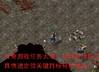 传奇游戏任务太难?如何用地图工具快速定位关键目标轻松通关? 传奇游戏任务太难?如何用地图工具快速定位关键目标轻松通关?