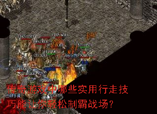 传奇游戏中哪些实用行走技巧能让你轻松制霸战场? 传奇游戏中哪些实用行走技巧能让你轻松制霸战场?