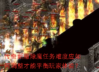 传奇新服除魔任务难度应如何调整才能平衡玩家体验? 传奇新服除魔任务难度应如何调整才能平衡玩家体验?