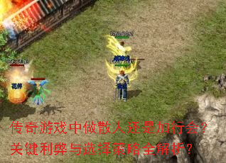 传奇游戏中做散人还是加行会?关键利弊与选择策略全解析? 传奇游戏中做散人还是加行会?关键利弊与选择策略全解析?