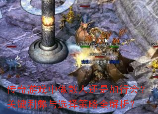 传奇游戏中做散人还是加行会?关键利弊与选择策略全解析? 传奇游戏中做散人还是加行会?关键利弊与选择策略全解析?