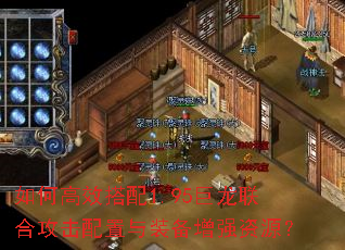 如何高效搭配1.95巨龙联合攻击配置与装备增强资源? 如何高效搭配1.95巨龙联合攻击配置与装备增强资源?