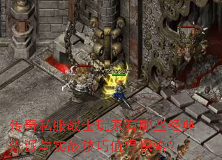 传奇私服战士玩家有哪些经典流派与实战技巧值得探索? 传奇私服战士玩家有哪些经典流派与实战技巧值得探索?