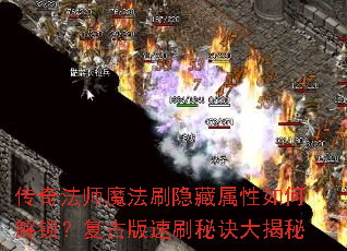 传奇法师魔法刷隐藏属性如何解锁?复古版速刷秘诀大揭秘 传奇法师魔法刷隐藏属性如何解锁?复古版速刷秘诀大揭秘