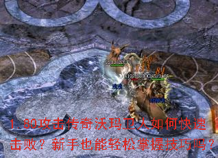 1.80攻击传奇沃玛卫人如何快速击败?新手也能轻松掌握技巧吗? 1.80攻击传奇沃玛卫人如何快速击败?新手也能轻松掌握技巧吗?