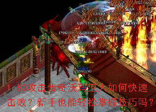 1.80攻击传奇沃玛卫人如何快速击败?新手也能轻松掌握技巧吗? 1.80攻击传奇沃玛卫人如何快速击败?新手也能轻松掌握技巧吗?