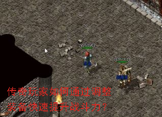 传奇玩家如何通过调整装备快速提升战斗力? 传奇玩家如何通过调整装备快速提升战斗力?
