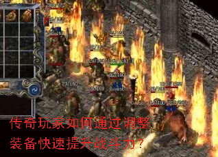 传奇玩家如何通过调整装备快速提升战斗力? 传奇玩家如何通过调整装备快速提升战斗力?