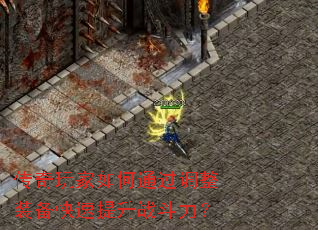传奇玩家如何通过调整装备快速提升战斗力? 传奇玩家如何通过调整装备快速提升战斗力?