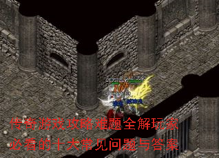 传奇游戏攻略难题全解玩家必看的十大常见问题与答案 传奇游戏攻略难题全解玩家必看的十大常见问题与答案