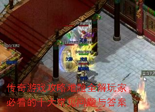 传奇游戏攻略难题全解玩家必看的十大常见问题与答案 传奇游戏攻略难题全解玩家必看的十大常见问题与答案