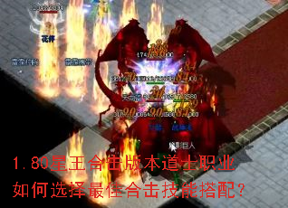 1.80星王合击版本道士职业如何选择最佳合击技能搭配? 1.80星王合击版本道士职业如何选择最佳合击技能搭配?
