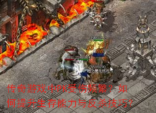 传奇游戏中PK受伤频繁?如何提升生存能力与反杀技巧? 传奇游戏中PK受伤频繁?如何提升生存能力与反杀技巧?