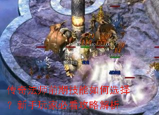 传奇法师前期技能如何选择?新手玩家必看攻略解析 传奇法师前期技能如何选择?新手玩家必看攻略解析