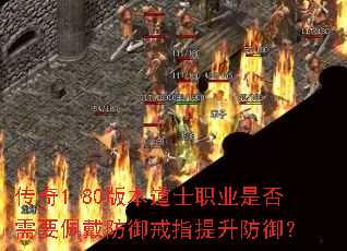 传奇1.80版本道士职业是否需要佩戴防御戒指提升防御? 传奇1.80版本道士职业是否需要佩戴防御戒指提升防御?