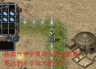 热血传奇中灵魂火符技能需要达到多少级才能学习? 热血传奇中灵魂火符技能需要达到多少级才能学习?