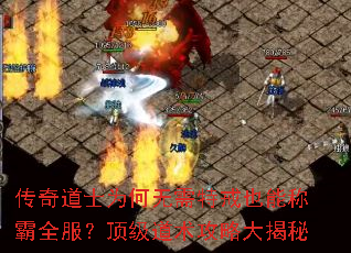 传奇道士为何无需特戒也能称霸全服?顶级道术攻略大揭秘 传奇道士为何无需特戒也能称霸全服?顶级道术攻略大揭秘