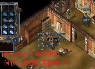 赤月boss争夺战中如何快速掌握归属权技巧? 赤月boss争夺战中如何快速掌握归属权技巧?