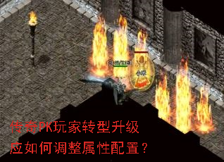传奇PK玩家转型升级应如何调整属性配置? 传奇PK玩家转型升级应如何调整属性配置?