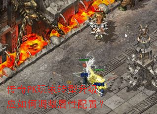 传奇PK玩家转型升级应如何调整属性配置? 传奇PK玩家转型升级应如何调整属性配置?