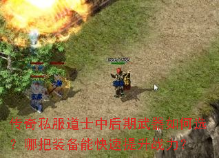 传奇私服道士中后期武器如何选?哪把装备能快速提升战力? 传奇私服道士中后期武器如何选?哪把装备能快速提升战力?