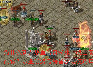 为什么新开热血传奇私服中战士装备更高级?职业优势与装备获取技巧详解 为什么新开热血传奇私服中战士装备更高级?职业优势与装备获取技巧详解