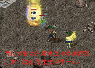 传奇私服玩家如何互相添加游戏好友?详细操作步骤是什么? 传奇私服玩家如何互相添加游戏好友?详细操作步骤是什么?