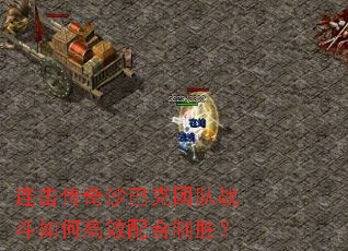 连击传奇沙巴克团队战斗如何高效配合制胜? 连击传奇沙巴克团队战斗如何高效配合制胜?