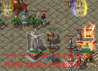 传奇行会攻沙战中道士站位应如何调整才能最大化输出效果? 传奇行会攻沙战中道士站位应如何调整才能最大化输出效果?