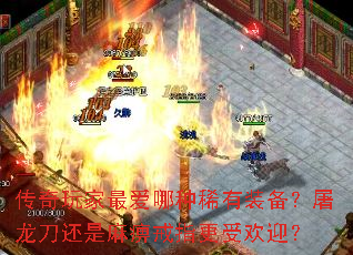 传奇玩家最爱哪种稀有装备?屠龙刀还是麻痹戒指更受欢迎? 传奇玩家最爱哪种稀有装备?屠龙刀还是麻痹戒指更受欢迎?